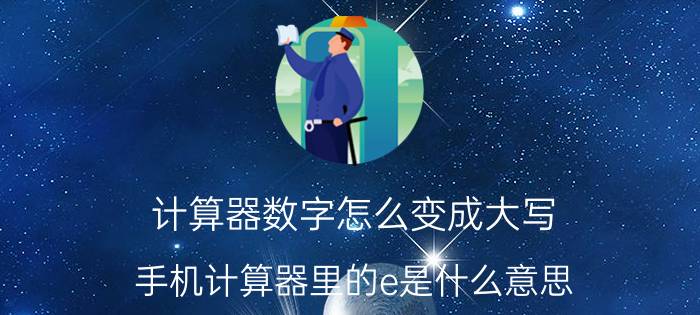 计算器数字怎么变成大写 手机计算器里的e是什么意思？